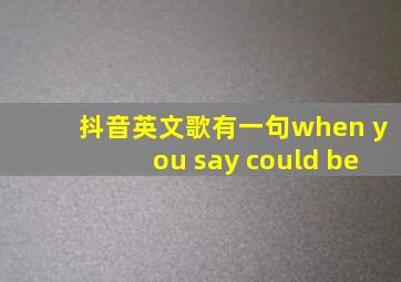 抖音英文歌有一句when you say could be